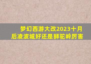 梦幻西游大改2023十月后凌波城好还是狮驼岭厉害