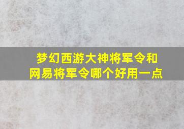 梦幻西游大神将军令和网易将军令哪个好用一点