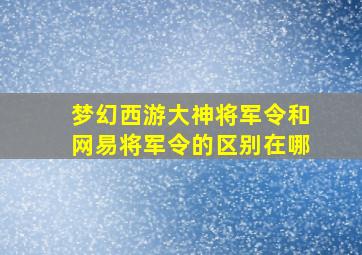 梦幻西游大神将军令和网易将军令的区别在哪