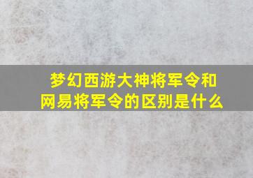 梦幻西游大神将军令和网易将军令的区别是什么