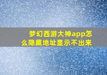 梦幻西游大神app怎么隐藏地址显示不出来