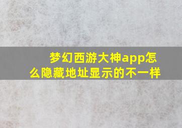 梦幻西游大神app怎么隐藏地址显示的不一样