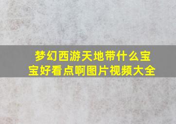 梦幻西游天地带什么宝宝好看点啊图片视频大全