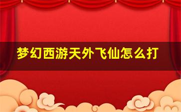 梦幻西游天外飞仙怎么打