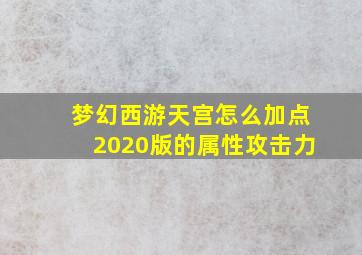 梦幻西游天宫怎么加点2020版的属性攻击力