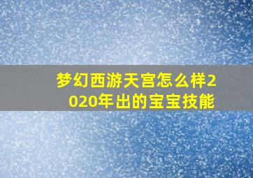 梦幻西游天宫怎么样2020年出的宝宝技能