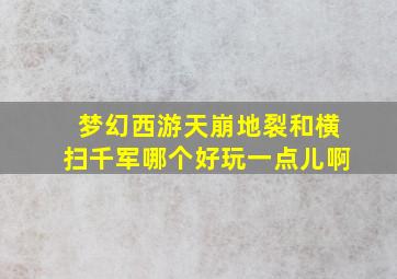 梦幻西游天崩地裂和横扫千军哪个好玩一点儿啊