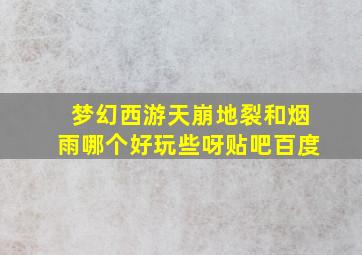 梦幻西游天崩地裂和烟雨哪个好玩些呀贴吧百度