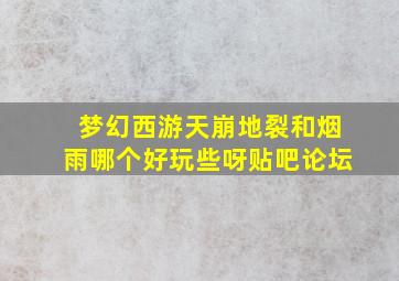 梦幻西游天崩地裂和烟雨哪个好玩些呀贴吧论坛