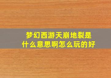 梦幻西游天崩地裂是什么意思啊怎么玩的好