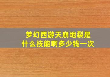 梦幻西游天崩地裂是什么技能啊多少钱一次