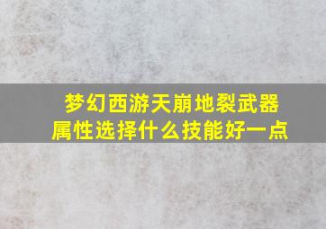 梦幻西游天崩地裂武器属性选择什么技能好一点