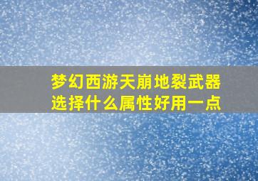 梦幻西游天崩地裂武器选择什么属性好用一点