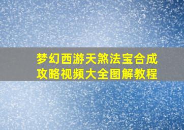 梦幻西游天煞法宝合成攻略视频大全图解教程