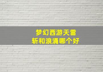 梦幻西游天雷斩和浪涌哪个好