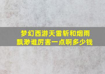 梦幻西游天雷斩和烟雨飘渺谁厉害一点啊多少钱