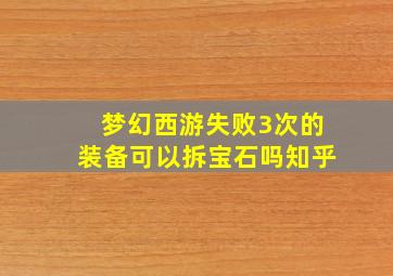 梦幻西游失败3次的装备可以拆宝石吗知乎