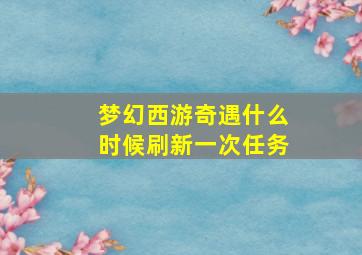 梦幻西游奇遇什么时候刷新一次任务