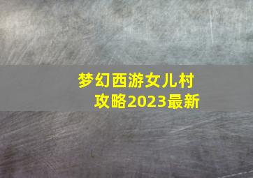 梦幻西游女儿村攻略2023最新