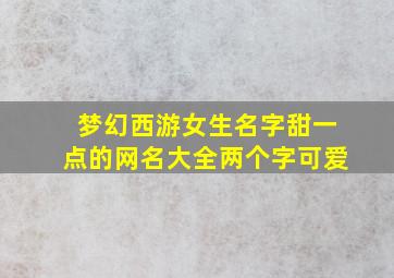 梦幻西游女生名字甜一点的网名大全两个字可爱