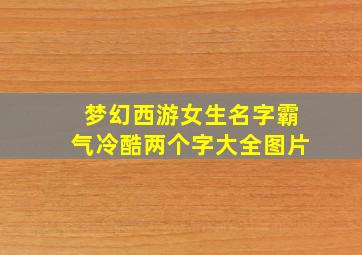 梦幻西游女生名字霸气冷酷两个字大全图片