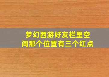 梦幻西游好友栏里空间那个位置有三个红点