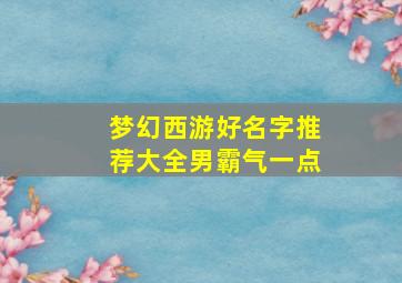 梦幻西游好名字推荐大全男霸气一点