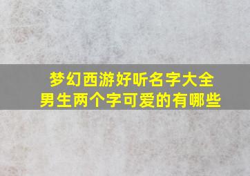 梦幻西游好听名字大全男生两个字可爱的有哪些