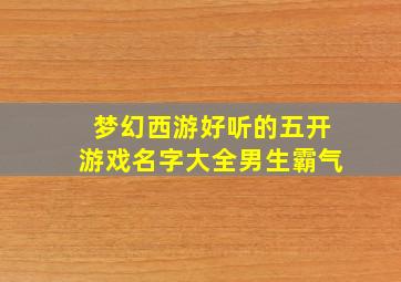 梦幻西游好听的五开游戏名字大全男生霸气