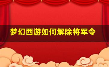 梦幻西游如何解除将军令