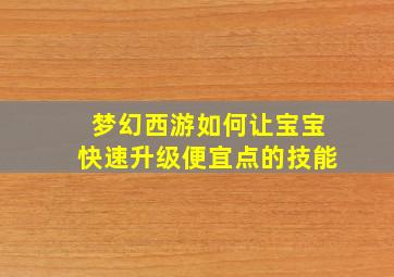 梦幻西游如何让宝宝快速升级便宜点的技能