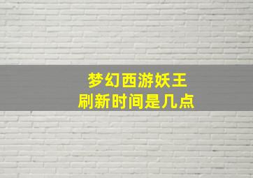 梦幻西游妖王刷新时间是几点