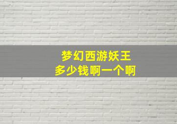 梦幻西游妖王多少钱啊一个啊