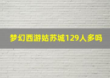 梦幻西游姑苏城129人多吗