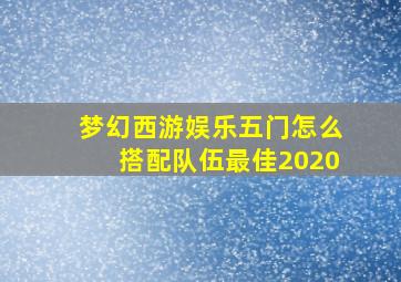 梦幻西游娱乐五门怎么搭配队伍最佳2020