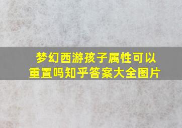 梦幻西游孩子属性可以重置吗知乎答案大全图片