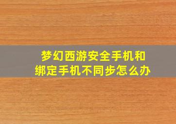 梦幻西游安全手机和绑定手机不同步怎么办