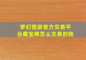 梦幻西游官方交易平台藏宝阁怎么交易的钱