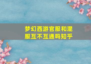 梦幻西游官服和混服互不互通吗知乎