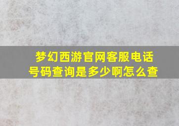 梦幻西游官网客服电话号码查询是多少啊怎么查