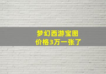 梦幻西游宝图价格3万一张了