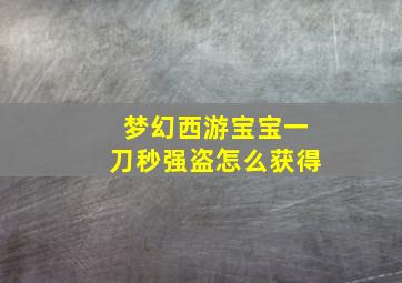 梦幻西游宝宝一刀秒强盗怎么获得