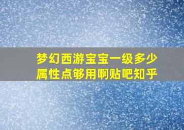 梦幻西游宝宝一级多少属性点够用啊贴吧知乎