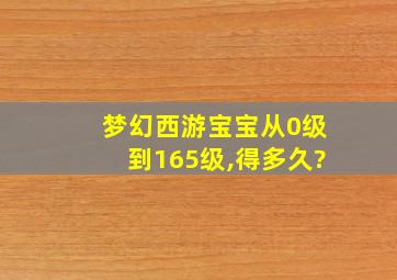 梦幻西游宝宝从0级到165级,得多久?