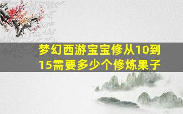 梦幻西游宝宝修从10到15需要多少个修炼果子