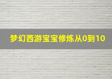 梦幻西游宝宝修炼从0到10