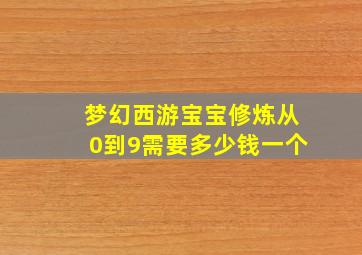 梦幻西游宝宝修炼从0到9需要多少钱一个