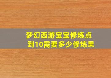 梦幻西游宝宝修炼点到10需要多少修炼果