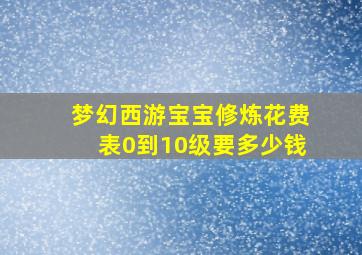 梦幻西游宝宝修炼花费表0到10级要多少钱