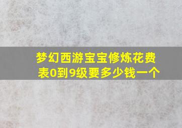 梦幻西游宝宝修炼花费表0到9级要多少钱一个